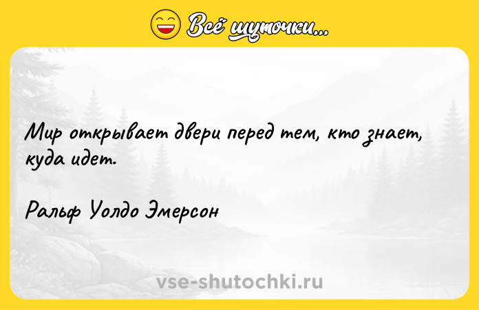 Цитата: Мир открывает двери перед тем, кто знает, куда идет.Ральф Уолдо Эмерсон