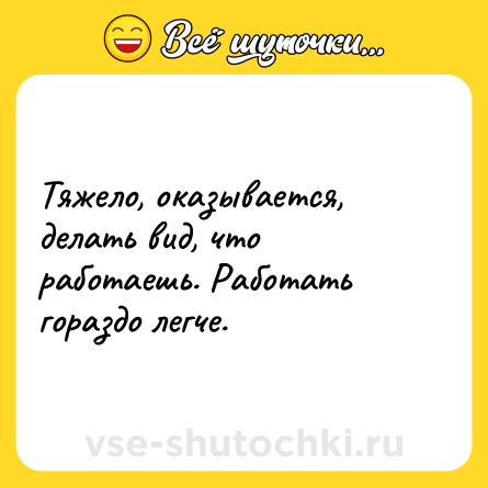 Шутка: Тяжело, оказывается, делать вид, что работаешь. Работать гораздо легче.