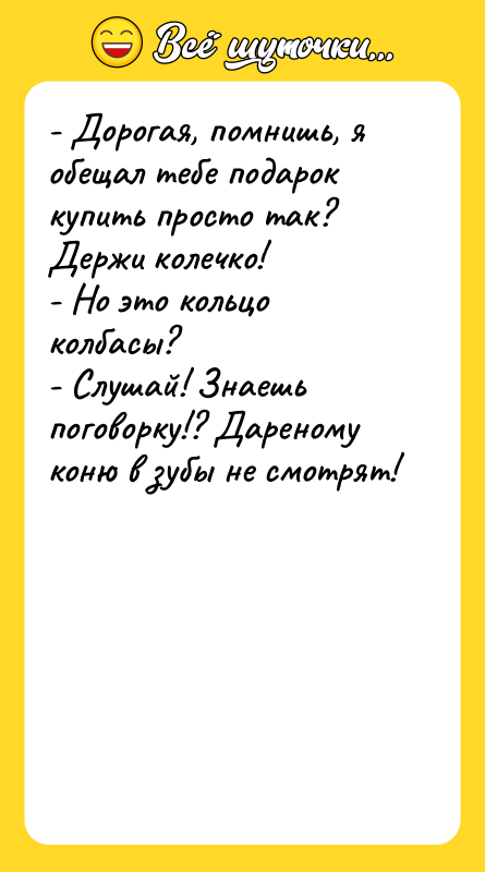 - Дорогая, помнишь, я обещал тебе подарок купить просто так?