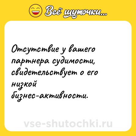 Шутка: Отсутствие у вашего партнера судимости, свидетельствует о его низкой бизнес-активности.