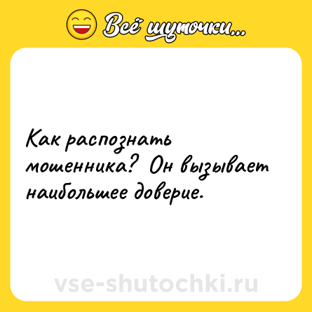 Шутка: Как распознать мошенника?  Он вызывает наибольшее доверие.