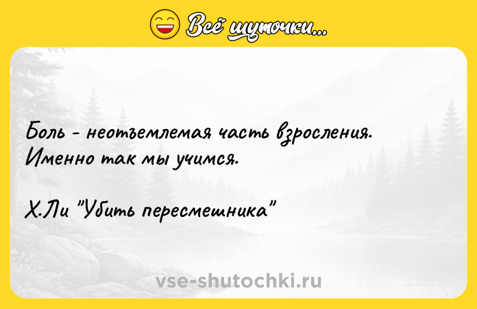 Цитата: Боль - неотъемлемая часть взросления. Именно так мы учимся. Х.Ли Убить пересмешника