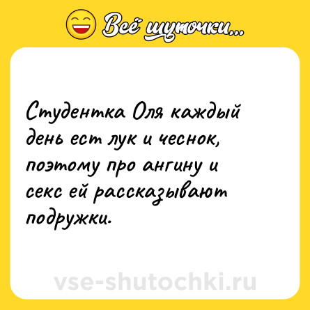 Шутка: Студентка Оля каждый день ест лук и чеснок, поэтому про ангину и секс ей рассказывают подружки.