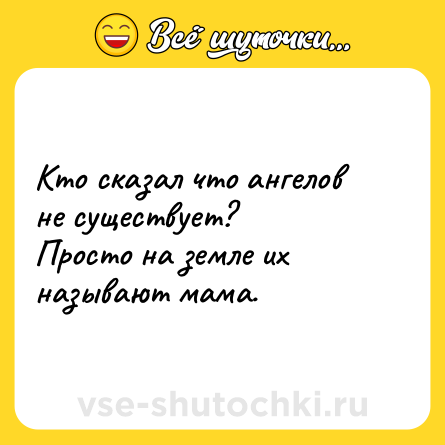 Шутка: Кто сказал что ангелов не существует?<br>Просто на земле их называют мама.