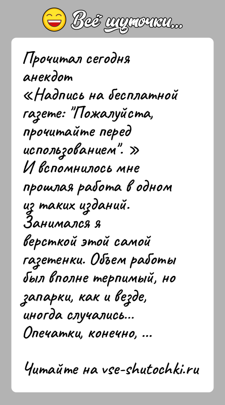 История: Прочитал сегодня анекдот Надпись на бесплатной газете: Пожалуйста, прочитайте передиспользованием . И вспомнилось мне прошлая работа в одном из таких изданий. Занимался