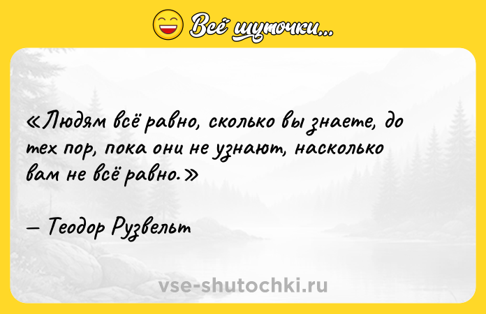 Цитата: Людям всё равно, сколько вы знаете, до тех пор, пока они не узнают, насколько вам не всё равно.Теодор Рузвельт