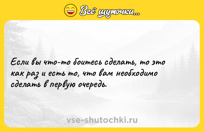Цитата: Если вы что-то боитесь сделать, то это как раз и есть то, что вам необходимо сделать в первую очередь.