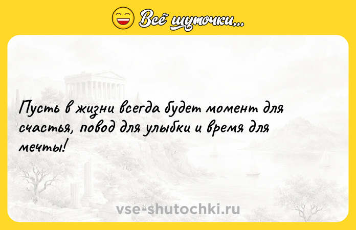 Цитата: Пусть в жизни всегда будет момент для счастья, повод для улыбки и время для мечты!