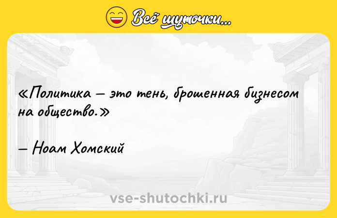 Цитата: Политика это тень, брошенная бизнесом на общество.Ноам Хомский