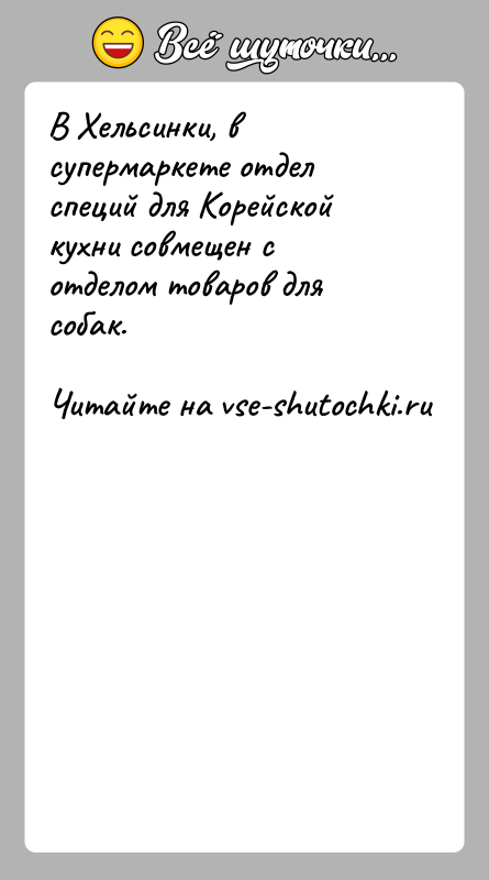 История: В Хельсинки, в супермаркете отдел специй для Корейской кухни совмещен сотделом товаров для собак.