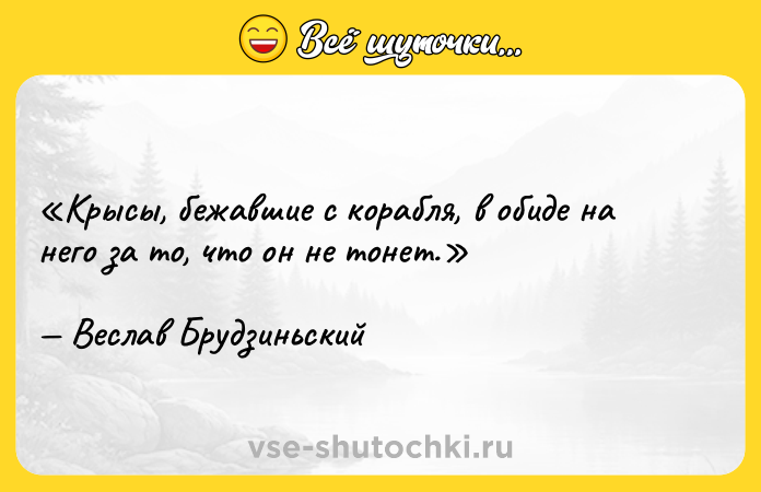 Цитата: Крысы, бежавшие с корабля, в обиде на него за то, что он не тонет.Веслав Брудзиньский