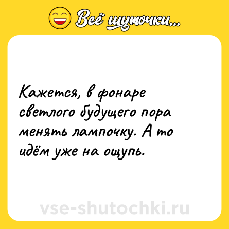 Шутка: Кажется, в фонаре светлого будущего пора менять лампочку. А то идём уже на ощупь.
