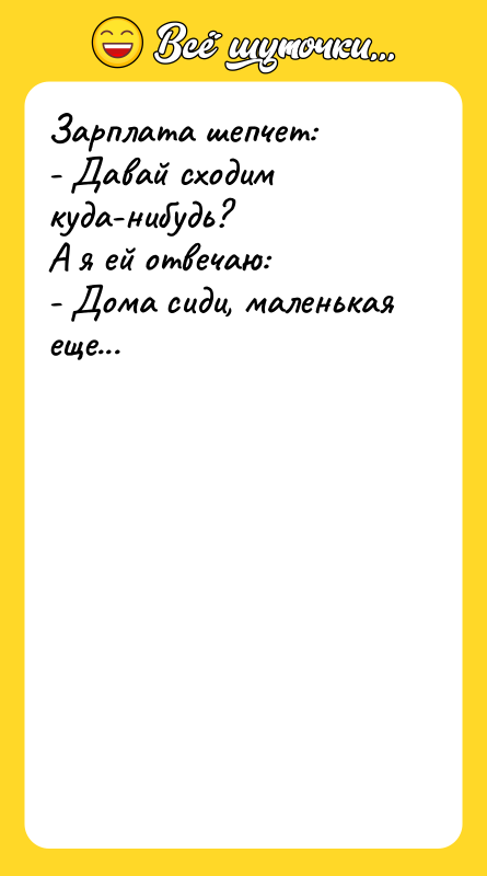 Зарплата шепчет: - Давай сходим куда-нибудь? А я ей отвечаю: