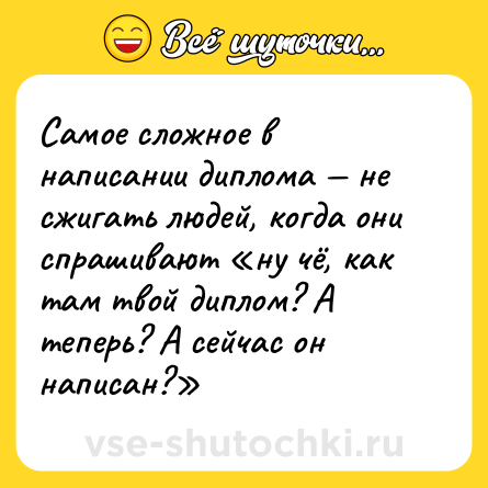 Шутка: Самое сложное в написании диплома — не сжигать людей, когда они спрашивают «ну чё, как там твой диплом? А теперь? А сейчас он написан?»