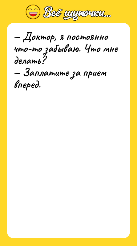 Шутка: Доктор, я постоянно что-то забываю. Что мне делать? Заплатите за прием вперед.
