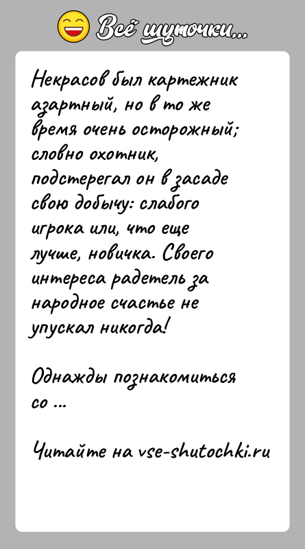 История: Некрасов был картежник азартный, но в то же время очень осторожный словно охотник, подстерегал он в засаде свою добычу: слабого