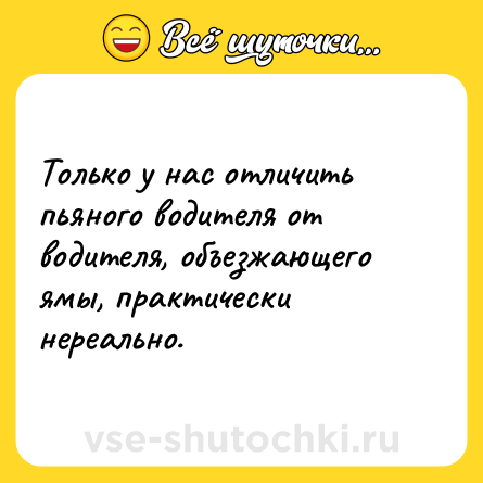 Шутка: Только у нас отличить пьяного водителя от водителя, объезжающего ямы, практически нереально.