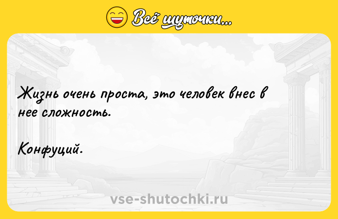Цитата: Жизнь очень проста, это человек внес в нее сложность. Конфуций.