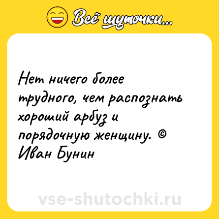 Шутка: Нет ничего более трудного, чем распознать хороший арбуз и порядочную женщину. © Иван Бунин