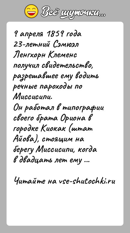 История: 9 апреля 1859 года 23-летний Сэмюэл Ленгхорн Клеменс получил свидетельство, разрешавшее ему водить речные пароходы по Миссисипи.Он работал в типографии
