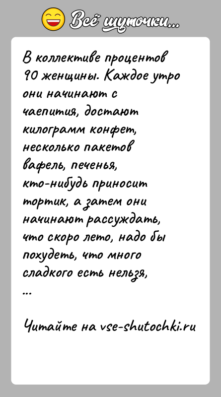 История: В коллективе процентов 90 женщины. Каждое утро они начинают с чаепития, достают килограмм конфет, несколько пакетов вафель, печенья, кто-нибудь приносит
