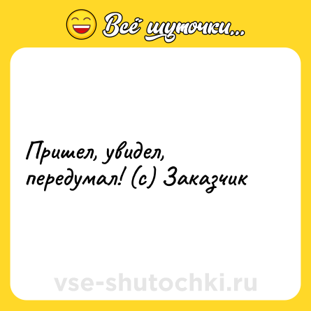 Шутка: Пришел, увидел, передумал! (с) Заказчик