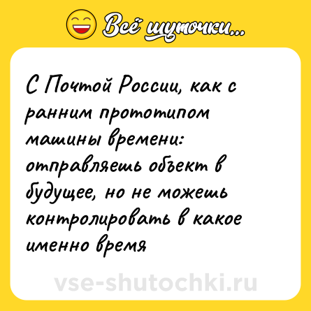 Шутка: С Почтой России, как с ранним прототипом машины времени: отправляешь объект в будущее, но не можешь контролировать в какое именно время