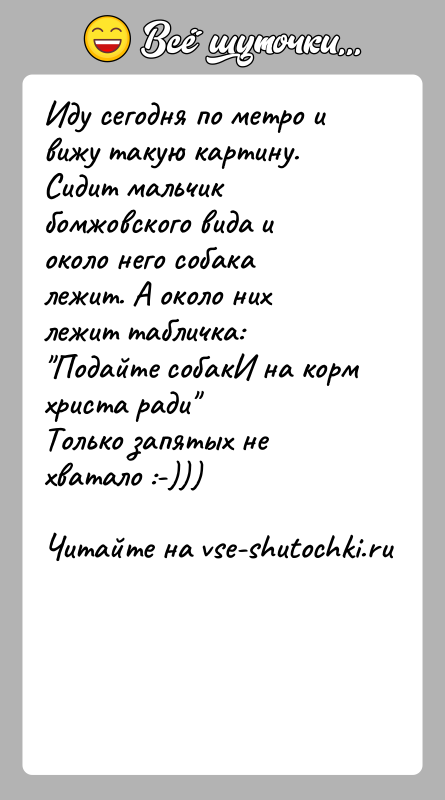 История: Иду сегодня по метро и вижу такую картину.Сидит мальчик бомжовского вида и около него собака лежит. А около нихлежит табличка: