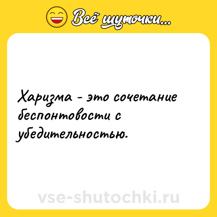 Шутка: Харизма - это сочетание беспонтовости с убедительностью.