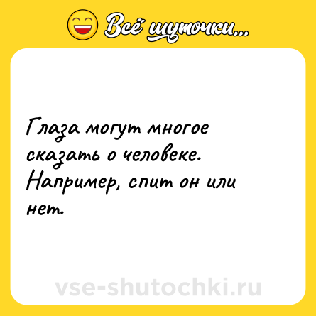 Шутка: Глаза могут многое сказать о человеке. Например, спит он или нет.