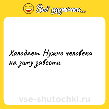 Шутка: Холодает. Нужно человека на зиму завести.