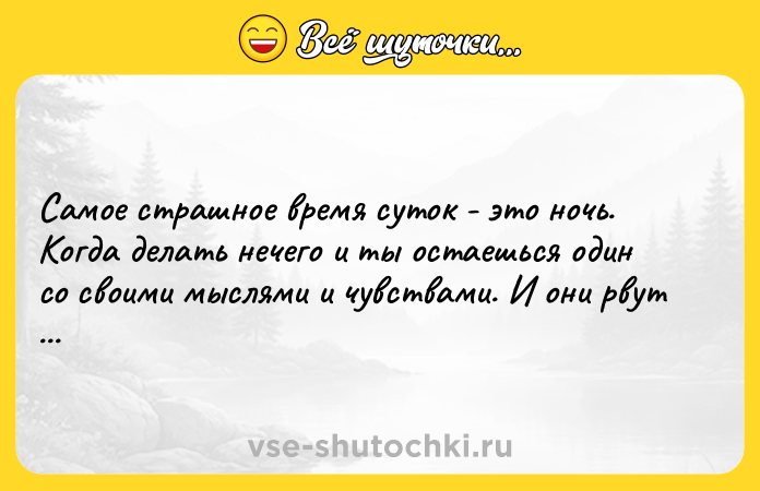 Цитата: Самое страшное время суток - это ночь. Когда делать нечего и ты остаешься один со своими мыслями и чувствами. И они рвут тебя изнутри.Фредерик Бегбедер