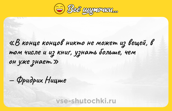 Цитата: В конце концов никто не может из вещей, в том числе и из книг, узнать больше, чем он уже знает.Фридрих Ницше