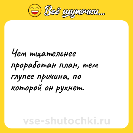 Шутка: Чем тщательнее проработан план, тем глупее причина, по которой он рухнет.