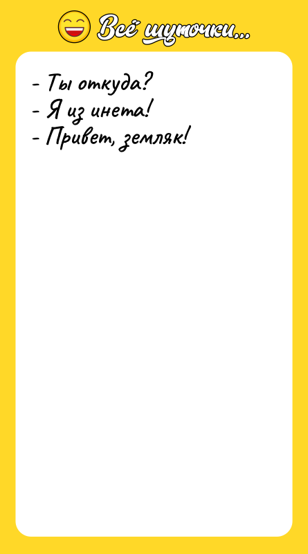 - Ты откуда? - Я из инета! - Привет, земляк!