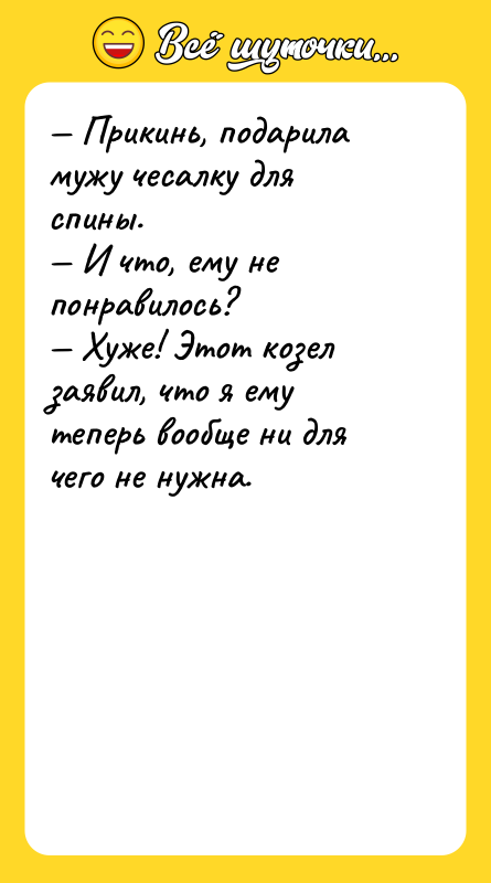 — Прикинь, подарила мужу чесалку для спины. — И что,