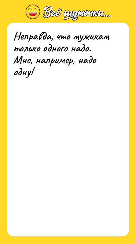 Неправда, что мужикам только одного надо. Мне, например, надо одну!