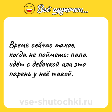 Шутка: Время сейчас такое, когда не поймешь: папа идёт с девочкой или это парень у неё такой.