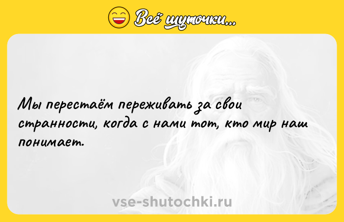 Цитата: Мы перестаём переживать за свои странности, когда с нами тот, кто мир наш понимает.