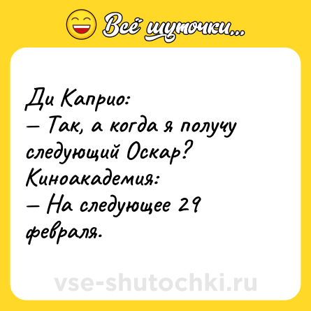 Шутка: Ди Каприо:<br>— Так, а когда я получу следующий Оскар?<br>Киноакадемия:<br>— На следующее 29 февраля.