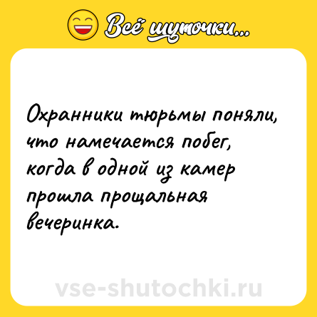 Шутка: Охранники тюрьмы поняли, что намечается побег, когда в одной из камер прошла прощальная вечеринка.