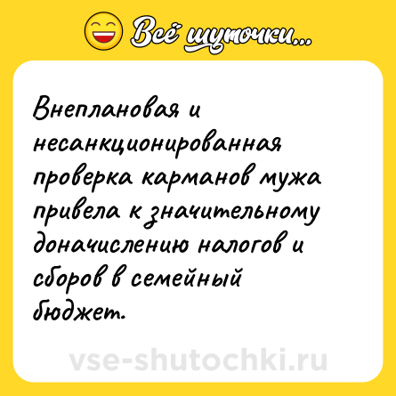 Шутка: Внеплановая и несанкционированная проверка карманов мужа привела к значительному доначислению налогов и сборов в семейный бюджет.