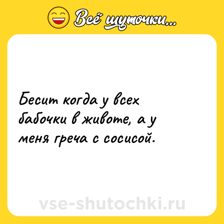 Шутка: Бесит когда у всех бабочки в животе, а у меня греча с сосисой.