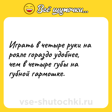 Шутка: Играть в четыре руки на рояле гораздо удобнее, чем в четыре губы на губной гармошке.