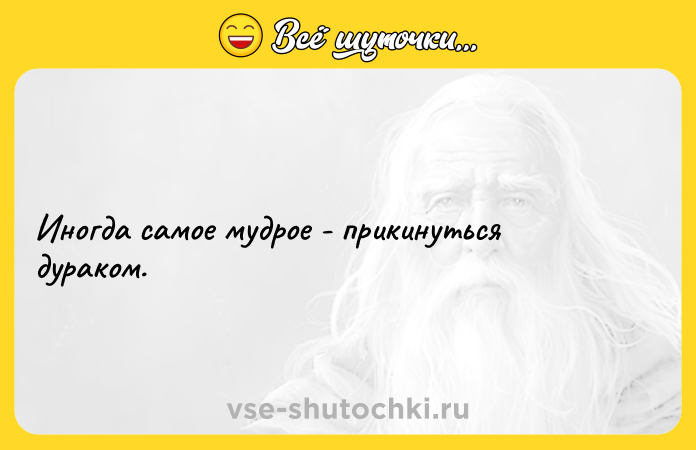 Цитата: Иногда самое мудрое - прикинуться дураком.