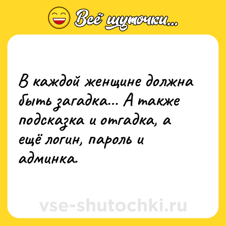 Шутка: В каждой женщине должна быть загадка… А также подсказка и отгадка, а ещё логин, пароль и админка.