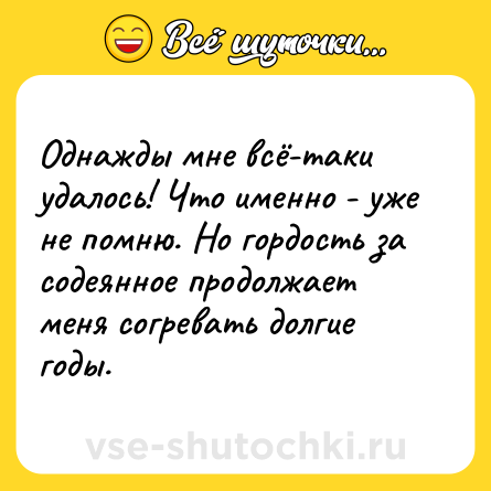 Шутка: Однажды мне всё-таки удалось! Что именно - уже не помню. Но гордость за содеянное продолжает меня согревать долгие годы.