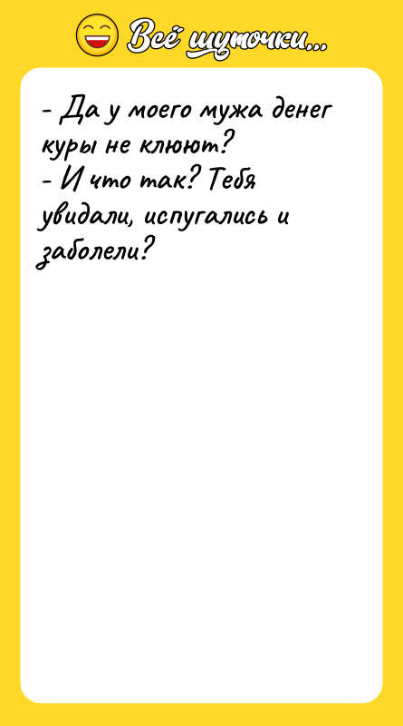 - Да у моего мужа денег куры не клюют? -