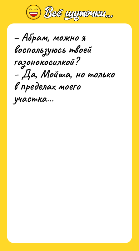 Абрам, можно я воспользуюсь твоей газонокосилкой? Да, Мойша,