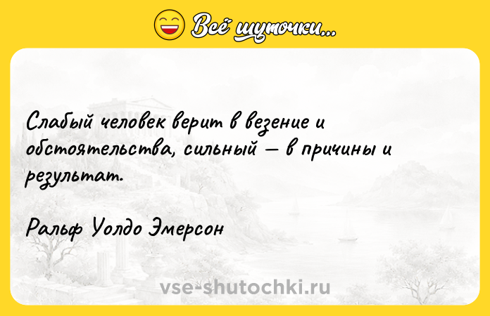 Цитата: Слабый человек верит в везение и обстоятельства, сильный в причины и результат.Ральф Уолдо Эмерсон